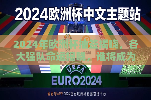 2024年欧洲杯抽签揭晓，各大强队命运揭晓，谁将成为最大黑马？，2024年欧洲杯抽签结果揭晓，黑马命运揭晓！