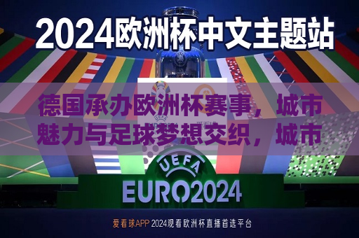 德国承办欧洲杯赛事，城市魅力与足球梦想交织，城市魅力与足球梦想共舞，欧洲杯赛事启幕，德国启幕欧洲杯赛事，城市魅力与足球梦想共舞