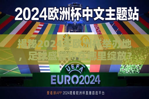 揭秘2024年欧洲杯举办地，足球盛宴将在哪里绽放？，2024年欧洲杯举办地揭晓，足球盛宴将在何处绽放？，2024年欧洲杯举办地揭晓，足球盛宴将在何处绽放？