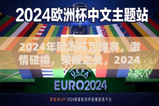 2024年欧洲杯足球赛，激情碰撞，荣耀之战，2024年欧洲杯足球赛，荣耀之战，激情碰撞，2024年欧洲杯足球赛，荣耀之战，激情碰撞启幕