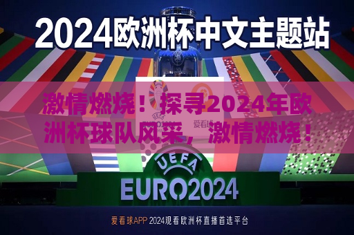 激情燃烧！探寻2024年欧洲杯球队风采，激情燃烧！2024年欧洲杯球队风采大揭秘，激情燃烧！2024年欧洲杯球队风采揭秘