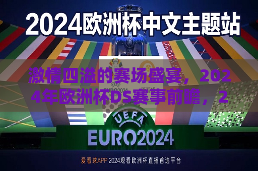 激情四溢的赛场盛宴，2024年欧洲杯DS赛事前瞻，2024年欧洲杯DS赛事前瞻，激情四溢的赛场盛宴，激情四溢的赛场盛宴，2024年欧洲杯DS赛事前瞻