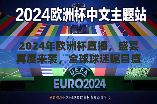 2024年欧洲杯直播，盛宴再度来袭，全球球迷瞩目盛事，2024年欧洲杯直播盛宴，全球球迷瞩目盛事！，2024年欧洲杯直播盛宴，全球球迷瞩目盛事！