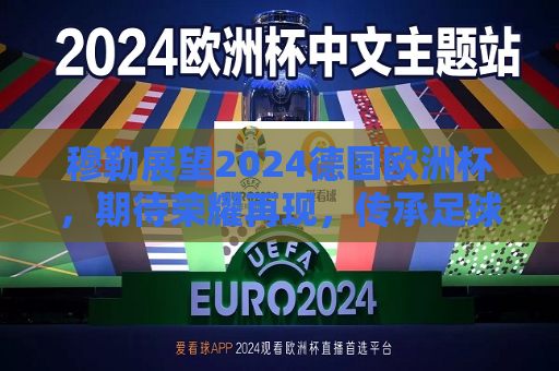 穆勒展望2024德国欧洲杯，期待荣耀再现，传承足球精神，穆勒展望荣耀，期待德国在欧洲杯再创辉煌，传承足球精神，穆勒期待德国在欧洲杯再创辉煌，传承足球精神