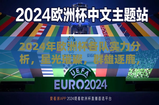 2024年欧洲杯各队实力分析，星光璀璨，群雄逐鹿，2024年欧洲杯，星光璀璨群雄逐鹿，各队实力分析，2024年欧洲杯，星光璀璨群雄逐鹿，各队实力展望