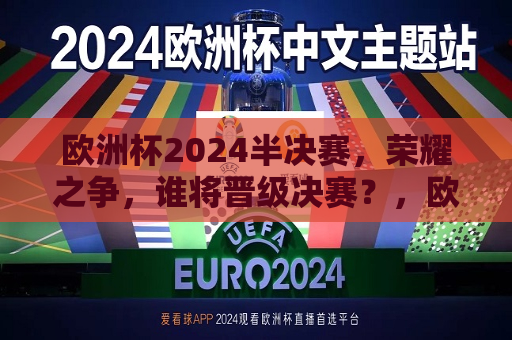 欧洲杯2024半决赛，荣耀之争，谁将晋级决赛？，欧洲杯2024半决赛荣耀之争，谁将晋级决赛？，欧洲杯2024半决赛，荣耀之争，谁将晋级决赛？  第1张