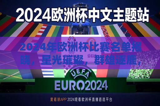 2024年欧洲杯比赛名单揭晓，星光璀璨，群雄逐鹿，2024年欧洲杯群星闪耀，群雄争霸赛事揭晓，2024年欧洲杯群星闪耀，赛事揭晓，群雄逐鹿