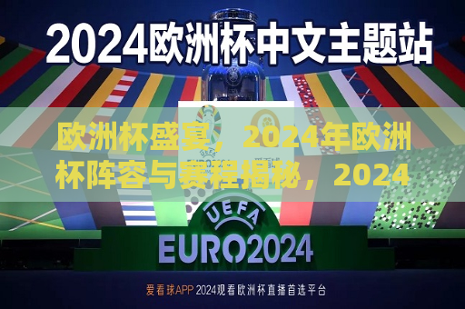 欧洲杯盛宴，2024年欧洲杯阵容与赛程揭秘，2024年欧洲杯阵容与赛程揭秘，足球盛宴即将开启，2024年欧洲杯足球盛宴即将开启，阵容与赛程揭秘