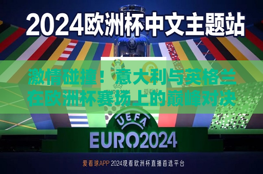 激情碰撞！意大利与英格兰在欧洲杯赛场上的巅峰对决，意大利与英格兰欧洲杯巅峰之战，激情碰撞的赛场盛宴，意大利与英格兰欧洲杯巅峰之战，激情碰撞的赛场盛宴