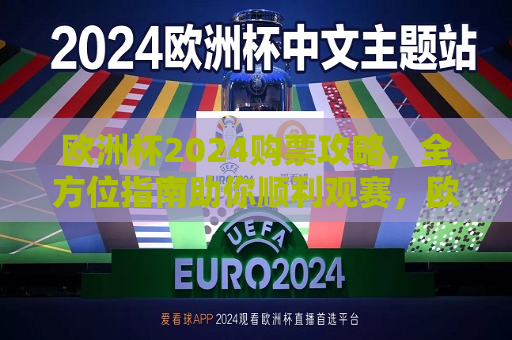 欧洲杯2024购票攻略，全方位指南助你顺利观赛，欧洲杯2024购票全攻略，助你顺利观赛，畅享盛宴！，欧洲杯2024购票全攻略，助你畅享观赛盛宴！