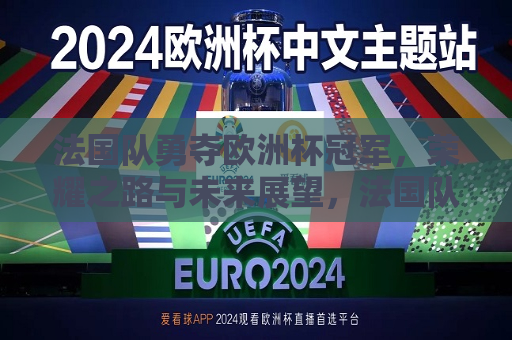 法国队勇夺欧洲杯冠军，荣耀之路与未来展望，法国队夺得欧洲杯冠军，荣耀之路与未来挑战，法国队夺得欧洲杯冠军，荣耀之路与未来挑战