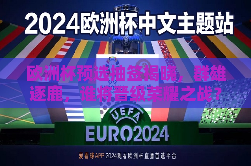 欧洲杯预选抽签揭晓，群雄逐鹿，谁将晋级荣耀之战？，欧洲杯预选抽签结果揭晓，群雄争霸，谁能晋级荣耀之战？，欧洲杯预选抽签揭晓，群雄争霸，谁能晋级荣耀之战？  第1张