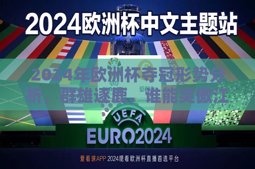 2024年欧洲杯夺冠形势分析，群雄逐鹿，谁能笑傲江湖？，2024年欧洲杯夺冠预测，群雄逐鹿，谁将成为笑到最后？，2024年欧洲杯夺冠预测，群雄逐鹿，谁将笑傲江湖？