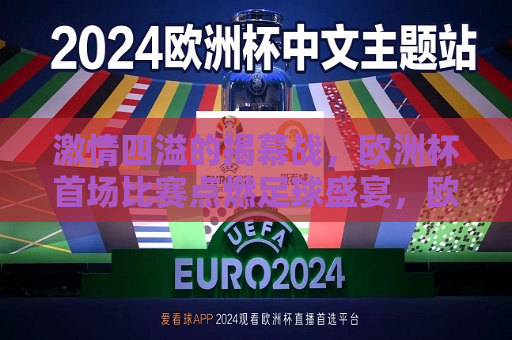 激情四溢的揭幕战，欧洲杯首场比赛点燃足球盛宴，欧洲杯揭幕战点燃激情，足球盛宴正式启动，欧洲杯揭幕战点燃激情，足球盛宴启幕