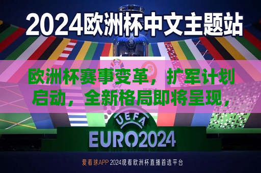 欧洲杯赛事变革，扩军计划启动，全新格局即将呈现，欧洲杯全新格局即将揭晓，赛事变革与扩军计划启动，欧洲杯赛事变革与扩军计划启动，全新格局揭晓在即  第1张