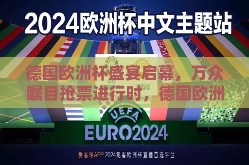 德国欧洲杯盛宴启幕，万众瞩目抢票进行时，德国欧洲杯盛宴启幕，抢票大战拉开帷幕，德国欧洲杯盛宴启幕，抢票大战火热进行中  第1张