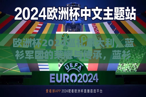 欧洲杯2024巡礼意大利，蓝衫军团的荣耀与传承，蓝衫军团的荣耀与传承，意大利征战2024年欧洲杯，蓝衫军团的荣耀与传承，意大利征战2024年欧洲杯