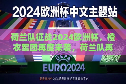 荷兰队征战2024欧洲杯，橙衣军团再度来袭，荷兰队再度来袭，橙衣军团征战2024欧洲杯，荷兰队再度来袭，橙衣军团征战2024欧洲杯