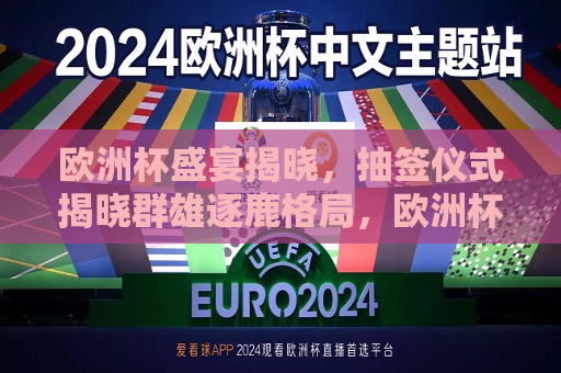 欧洲杯盛宴揭晓，抽签仪式揭晓群雄逐鹿格局，欧洲杯抽签仪式揭晓，群雄逐鹿格局初现，欧洲杯抽签仪式揭晓，群雄逐鹿格局初现