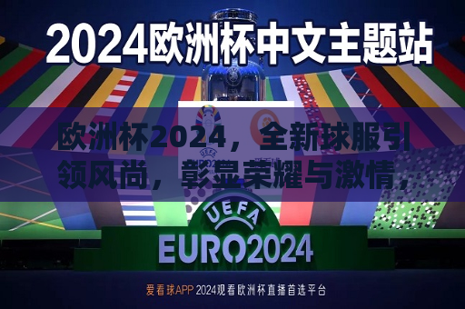 欧洲杯2024，全新球服引领风尚，彰显荣耀与激情，欧洲杯2024，全新球服展现荣耀与激情，欧洲杯2024全新球服，荣耀与激情的展现