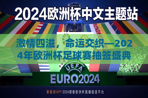 激情四溢，命运交织—2024年欧洲杯足球赛抽签盛典，激情命运交织，2024年欧洲杯足球赛抽签盛典，激情命运交织，2024年欧洲杯足球赛抽签盛典揭晓