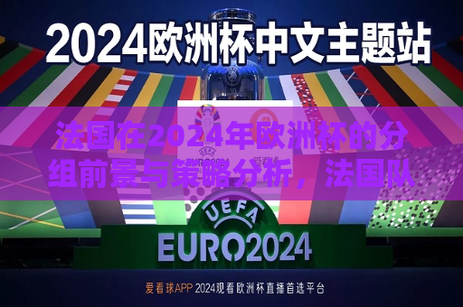 法国在2024年欧洲杯的分组前景与策略分析，法国队在2024年欧洲杯的分组前景及策略探讨，法国队备战2024年欧洲杯，分组前景与策略分析