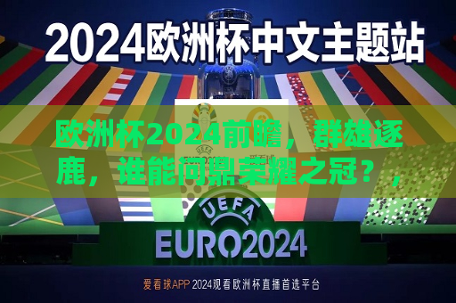 欧洲杯2024前瞻，群雄逐鹿，谁能问鼎荣耀之冠？，2024年欧洲杯前瞻，群雄争霸，谁将成为荣耀之王？，2024年欧洲杯前瞻，群雄争霸，谁将成为荣耀之王？  第1张