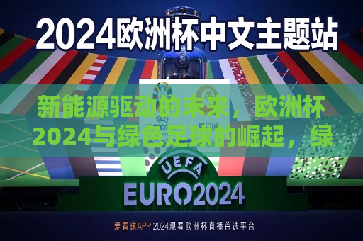 新能源驱动的未来，欧洲杯2024与绿色足球的崛起，绿色崛起，新能源驱动下的欧洲杯 2024，绿色崛起，新能源驱动下的欧洲杯 2024与绿色足球的崛起  第1张