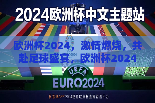 欧洲杯2024，激情燃烧，共赴足球盛宴，欧洲杯2024，激情燃烧，足球盛宴启幕，欧洲杯2024启幕，激情燃烧，全球共赴足球盛宴