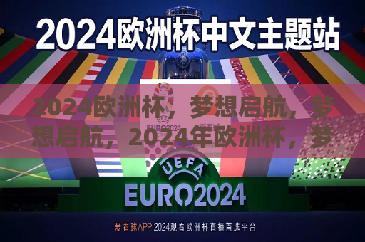 2024欧洲杯，梦想启航，梦想启航，2024年欧洲杯，梦想启航，迎接2024年欧洲杯的到来  第1张