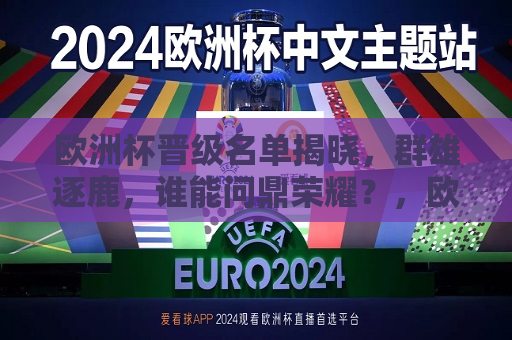 欧洲杯晋级名单揭晓，群雄逐鹿，谁能问鼎荣耀？，欧洲杯晋级名单揭晓，群雄争霸，谁将荣耀问鼎？，欧洲杯晋级名单揭晓，群雄争霸，荣耀之巅待揭晓