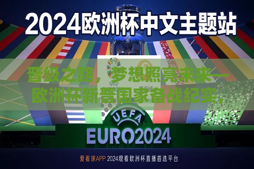 晋级之路，梦想照亮未来—欧洲杯新晋国家备战纪实，新晋国家备战欧洲杯，梦想照亮晋级之路，新晋国家备战欧洲杯，梦想照亮晋级之路