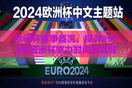 欧洲杯赛事盛况，探寻2024年欧洲杯举办时间及其背后的故事，探寻欧洲杯赛事盛况，揭秘2024年欧洲杯举办时间及其背后的故事，揭秘2024年欧洲杯举办时间，赛事盛况背后的故事