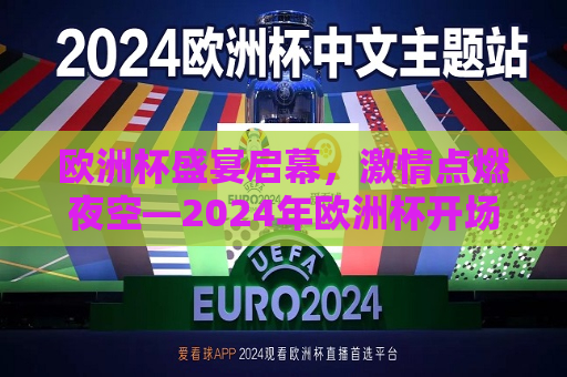 欧洲杯盛宴启幕，激情点燃夜空—2024年欧洲杯开场时间解析，2024年欧洲杯开场，激情盛宴点燃夜空，2024年欧洲杯开场，激情盛宴点燃夜空