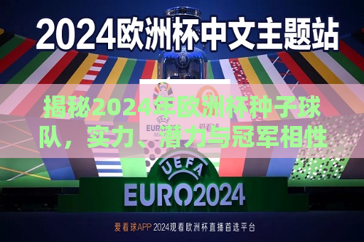 揭秘2024年欧洲杯种子球队，实力、潜力与冠军相性的多维解析，2024年欧洲杯种子球队实力解析，潜力与冠军相性的探索，揭秘潜力冠军，2024年欧洲杯种子球队实力与冠军相性的多维探索