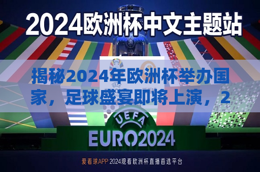 揭秘2024年欧洲杯举办国家，足球盛宴即将上演，2024年欧洲杯举办国家揭晓，足球盛宴即将震撼上演