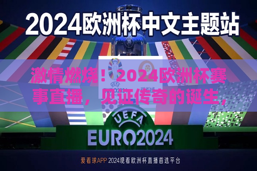 激情燃烧！2024欧洲杯赛事直播，见证传奇的诞生，激情燃烧！见证传奇诞生的2024欧洲杯赛事直播，激情燃烧！2024欧洲杯直播，见证传奇的诞生