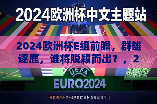 2024欧洲杯E组前瞻，群雄逐鹿，谁将脱颖而出？，2024欧洲杯E组前瞻，群雄争霸，谁能崭露头角？，2024欧洲杯E组前瞻，群雄逐鹿，谁能崭露头角？