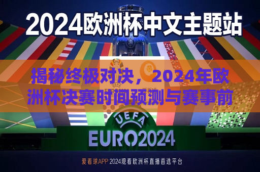 揭秘终极对决，2024年欧洲杯决赛时间预测与赛事前瞻，揭秘终极对决，预测与前瞻 2024年欧洲杯决赛时间，揭秘终极对决，预测与前瞻 2024年欧洲杯决赛时间揭秘  第1张