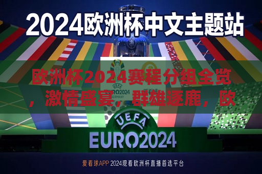 欧洲杯2024赛程分组全览，激情盛宴，群雄逐鹿，欧洲杯2024赛程分组揭晓，群雄激战在即，欧洲杯2024赛程分组揭晓，群雄激战在即，激情盛宴启幕