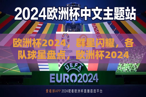 欧洲杯2024，群星闪耀，各队球星盘点，欧洲杯2024群星璀璨，各队球星大盘点，欧洲杯2024群星璀璨，各队球星大盘点  第1张