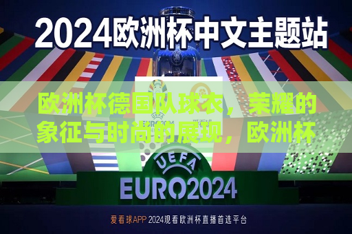 欧洲杯德国队球衣，荣耀的象征与时尚的展现，欧洲杯德国队球衣，荣耀与时尚的完美结合，欧洲杯德国队球衣，荣耀与时尚的完美融合