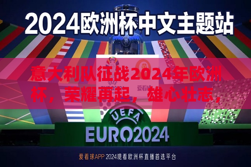 意大利队征战2024年欧洲杯，荣耀再起，雄心壮志，意大利队征战2024年欧洲杯，雄心壮志，再寻荣耀，意大利队重振雄风，征战2024年欧洲杯