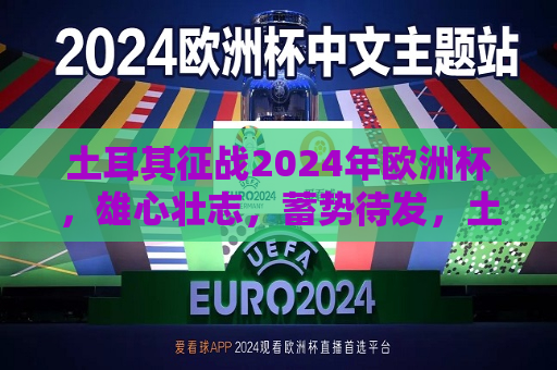 土耳其征战2024年欧洲杯，雄心壮志，蓄势待发，土耳其征战2024年欧洲杯，雄心壮志，蓄势待发夺冠，土耳其蓄势待发，征战2024年欧洲杯，雄心壮志欲夺冠