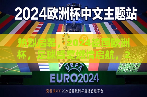 热烈启幕，2024德国欧洲杯，足球盛宴燃情启航，2024德国欧洲杯，足球盛宴燃情启航