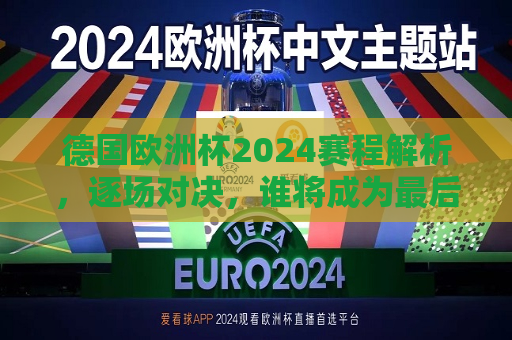 德国欧洲杯2024赛程解析，逐场对决，谁将成为最后的王者？，2024年德国欧洲杯赛程全解析，逐场对决，终极王者将是谁？，2024年德国欧洲杯逐场对决解析，终极王者将花落谁家？