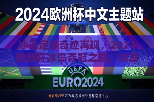 冰岛足球奇迹再现，2024欧洲杯冰岛夺冠之路，冰岛足球再创辉煌，揭秘冰岛队征战2024欧洲杯夺冠之路，揭秘冰岛队征战之路，冰岛足球再创辉煌，勇夺2024欧洲杯冠军