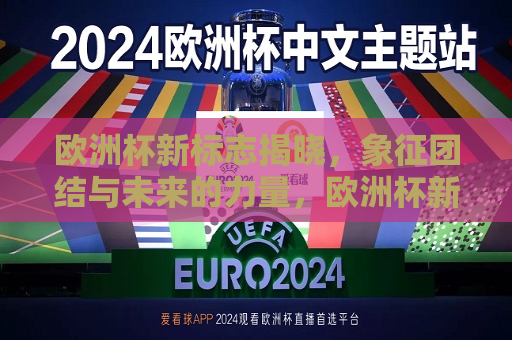 欧洲杯新标志揭晓，象征团结与未来的力量，欧洲杯新标志象征团结与希望的力量  第1张