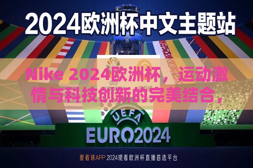 Nike 2024欧洲杯，运动激情与科技创新的完美结合，Nike 2024欧洲杯，运动激情与科技盛宴的交融，Nike 2024欧洲杯，运动激情与科技盛宴的完美融合