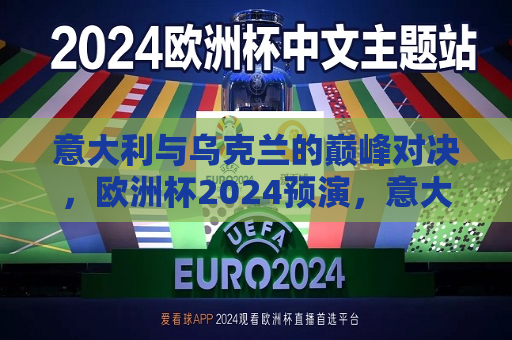 意大利与乌克兰的巅峰对决，欧洲杯2024预演，意大利与乌克兰激战，欧洲杯预演巅峰对决，意大利与乌克兰巅峰对决，欧洲杯预演之战